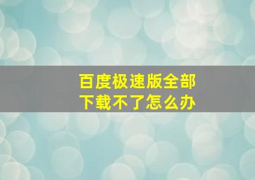 百度极速版全部下载不了怎么办