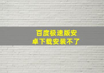 百度极速版安卓下载安装不了