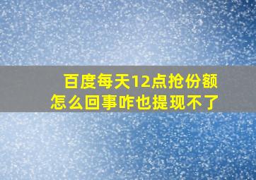 百度每天12点抢份额怎么回事咋也提现不了