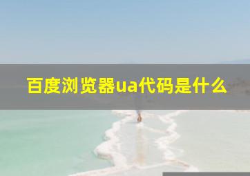 百度浏览器ua代码是什么