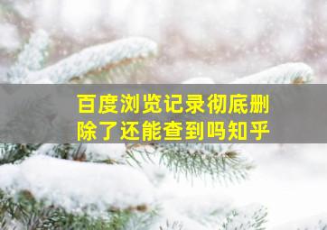 百度浏览记录彻底删除了还能查到吗知乎