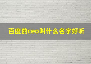 百度的ceo叫什么名字好听