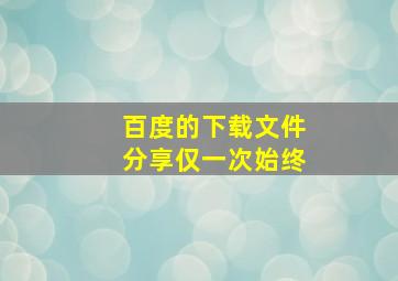 百度的下载文件分享仅一次始终