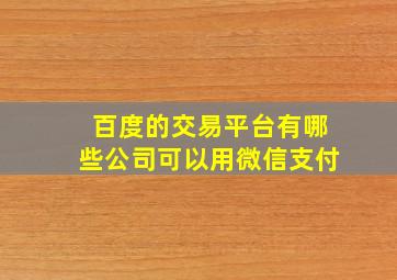 百度的交易平台有哪些公司可以用微信支付