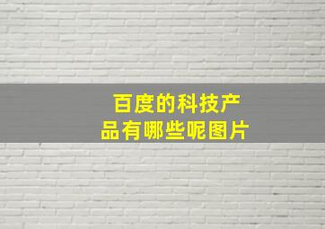 百度的科技产品有哪些呢图片