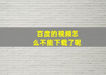 百度的视频怎么不能下载了呢