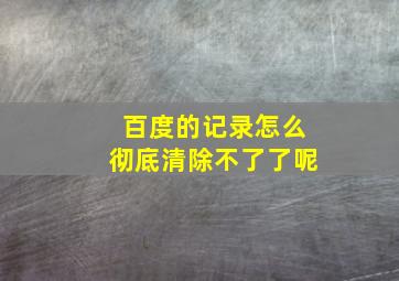 百度的记录怎么彻底清除不了了呢