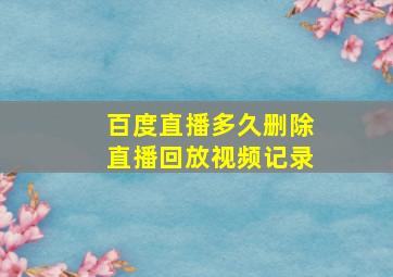 百度直播多久删除直播回放视频记录