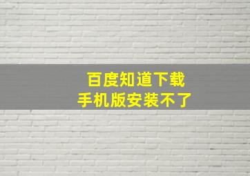 百度知道下载手机版安装不了