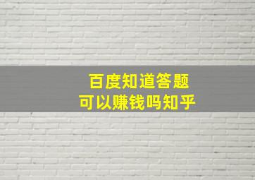 百度知道答题可以赚钱吗知乎