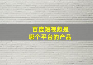 百度短视频是哪个平台的产品