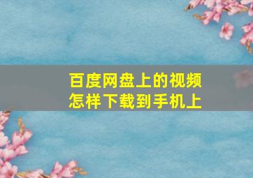 百度网盘上的视频怎样下载到手机上