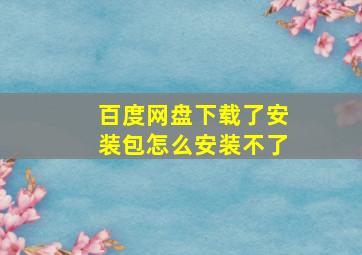 百度网盘下载了安装包怎么安装不了