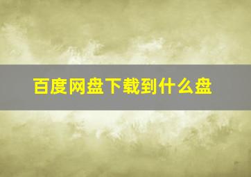 百度网盘下载到什么盘