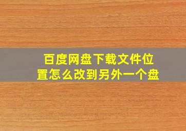 百度网盘下载文件位置怎么改到另外一个盘