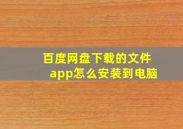 百度网盘下载的文件app怎么安装到电脑