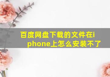 百度网盘下载的文件在iphone上怎么安装不了