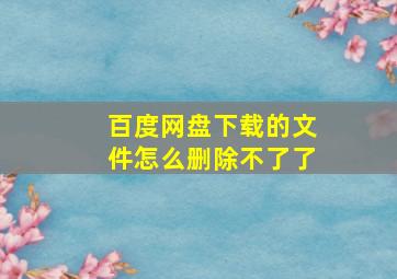 百度网盘下载的文件怎么删除不了了