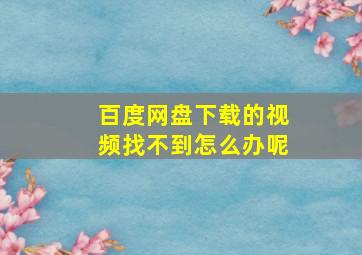 百度网盘下载的视频找不到怎么办呢