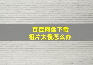 百度网盘下载相片太慢怎么办