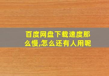 百度网盘下载速度那么慢,怎么还有人用呢