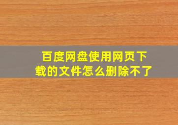 百度网盘使用网页下载的文件怎么删除不了