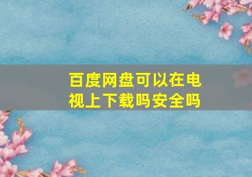 百度网盘可以在电视上下载吗安全吗