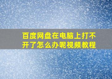 百度网盘在电脑上打不开了怎么办呢视频教程