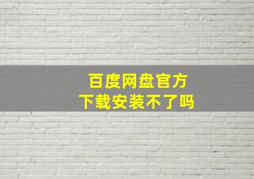 百度网盘官方下载安装不了吗