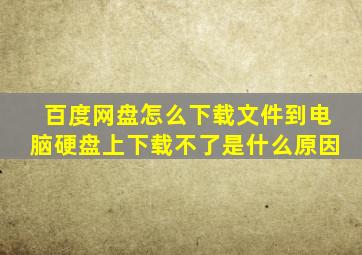 百度网盘怎么下载文件到电脑硬盘上下载不了是什么原因