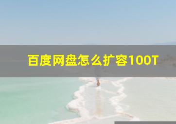 百度网盘怎么扩容100T