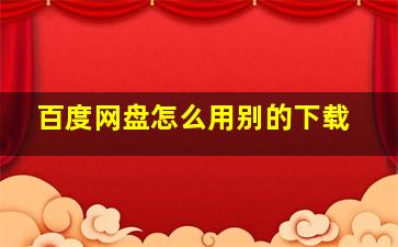 百度网盘怎么用别的下载