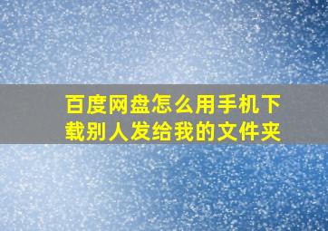 百度网盘怎么用手机下载别人发给我的文件夹