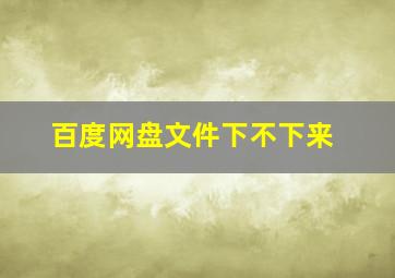 百度网盘文件下不下来