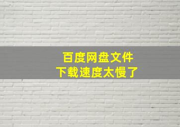 百度网盘文件下载速度太慢了