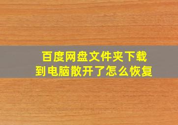 百度网盘文件夹下载到电脑散开了怎么恢复