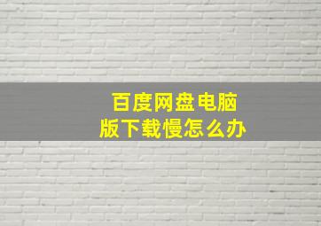 百度网盘电脑版下载慢怎么办