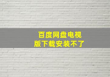 百度网盘电视版下载安装不了