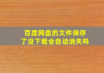 百度网盘的文件保存了没下载会自动消失吗