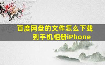 百度网盘的文件怎么下载到手机相册iPhone