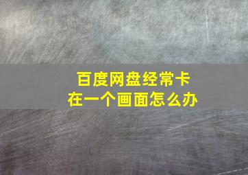 百度网盘经常卡在一个画面怎么办