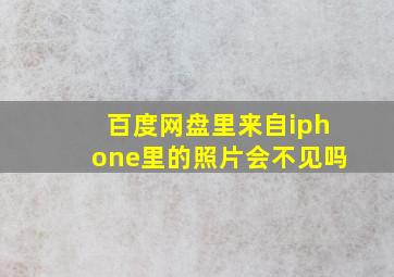 百度网盘里来自iphone里的照片会不见吗