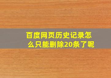 百度网页历史记录怎么只能删除20条了呢