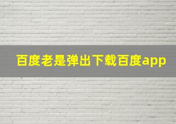 百度老是弹出下载百度app