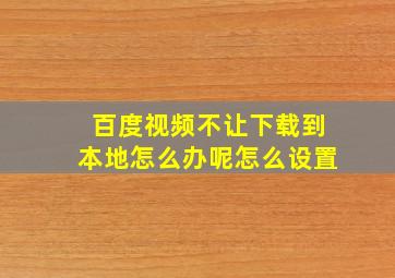 百度视频不让下载到本地怎么办呢怎么设置