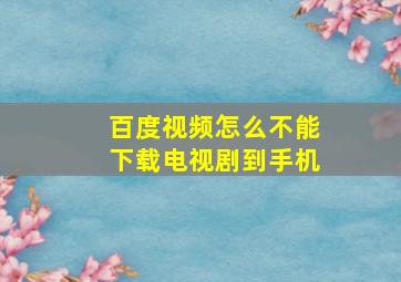 百度视频怎么不能下载电视剧到手机