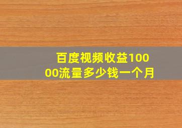 百度视频收益10000流量多少钱一个月