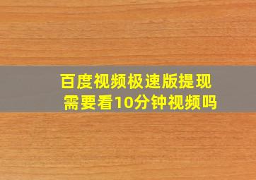 百度视频极速版提现需要看10分钟视频吗