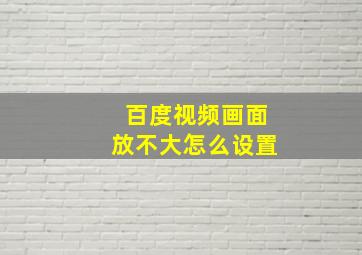 百度视频画面放不大怎么设置