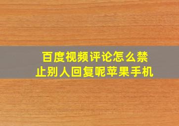 百度视频评论怎么禁止别人回复呢苹果手机